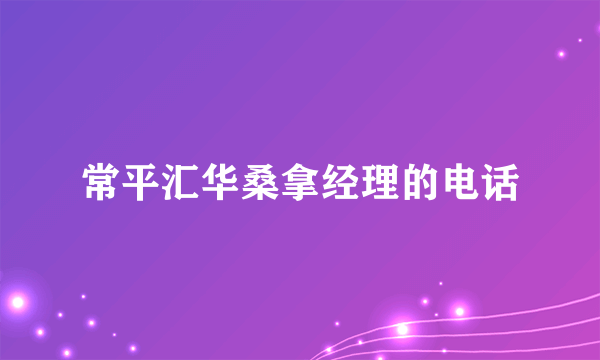 常平汇华桑拿经理的电话