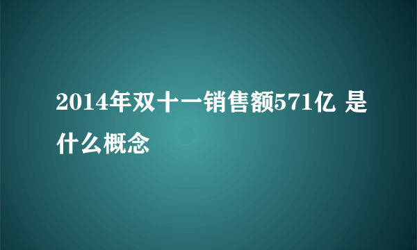 2014年双十一销售额571亿 是什么概念