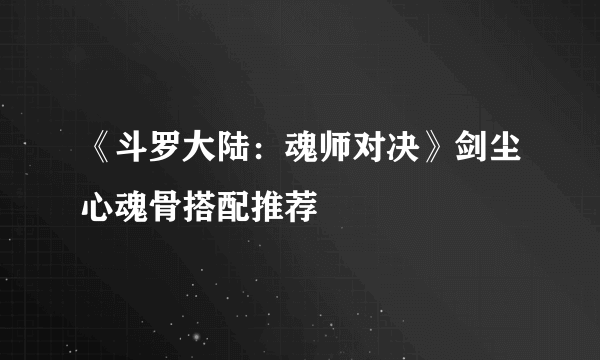 《斗罗大陆：魂师对决》剑尘心魂骨搭配推荐