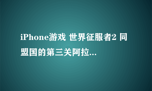 iPhone游戏 世界征服者2 同盟国的第三关阿拉曼战役攻略