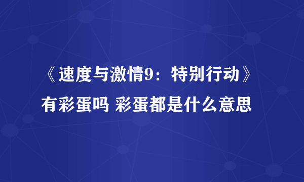 《速度与激情9：特别行动》有彩蛋吗 彩蛋都是什么意思