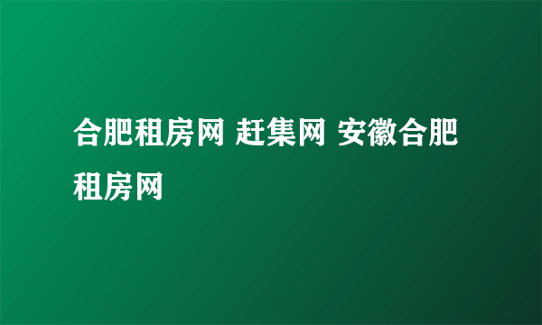 合肥租房网 赶集网 安徽合肥租房网