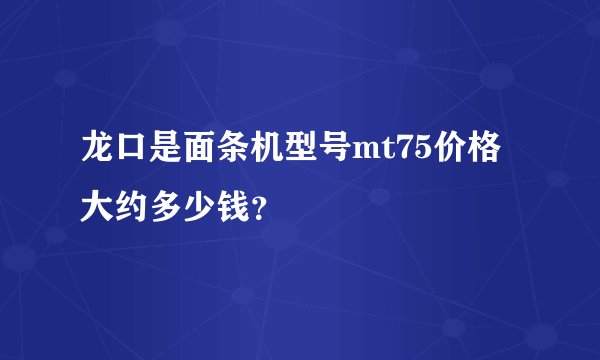 龙口是面条机型号mt75价格大约多少钱？