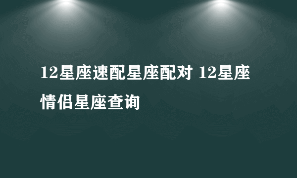 12星座速配星座配对 12星座情侣星座查询