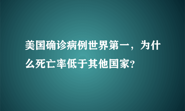 美国确诊病例世界第一，为什么死亡率低于其他国家？