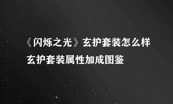 《闪烁之光》玄护套装怎么样 玄护套装属性加成图鉴