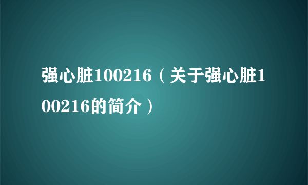 强心脏100216（关于强心脏100216的简介）