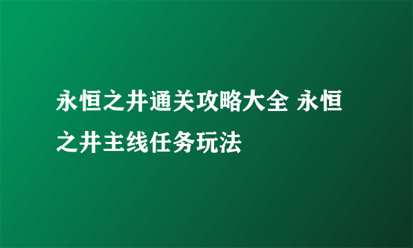 永恒之井通关攻略大全 永恒之井主线任务玩法