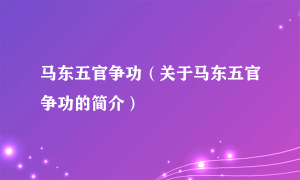 马东五官争功（关于马东五官争功的简介）