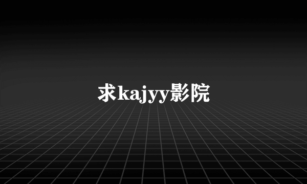 求kajyy影院