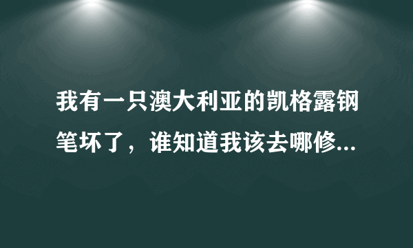 我有一只澳大利亚的凯格露钢笔坏了，谁知道我该去哪修啊？我家在西安。