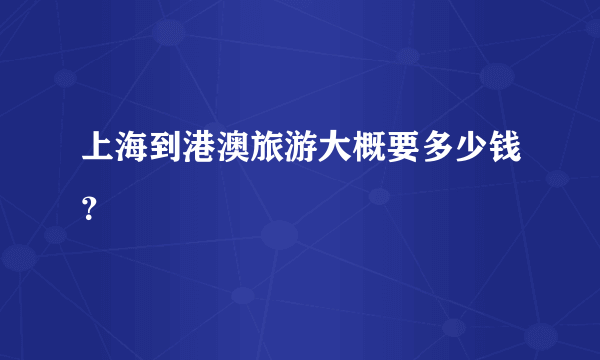 上海到港澳旅游大概要多少钱？