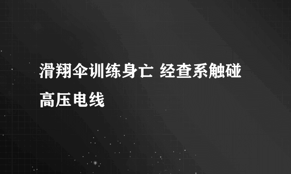 滑翔伞训练身亡 经查系触碰高压电线