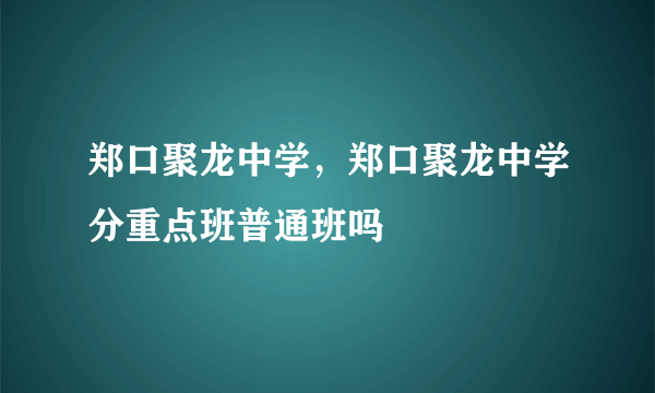 郑口聚龙中学，郑口聚龙中学分重点班普通班吗