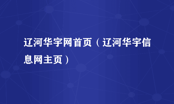 辽河华宇网首页（辽河华宇信息网主页）