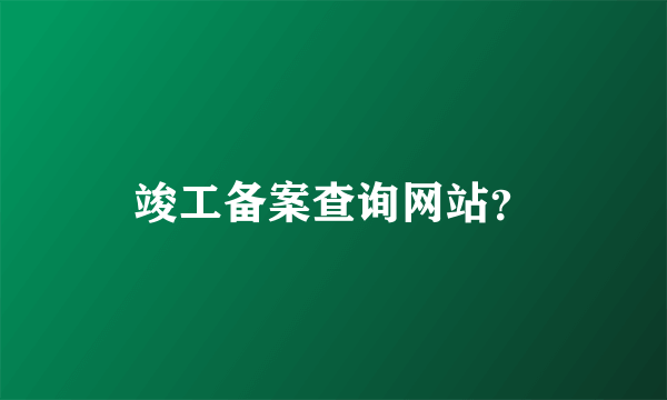 竣工备案查询网站？