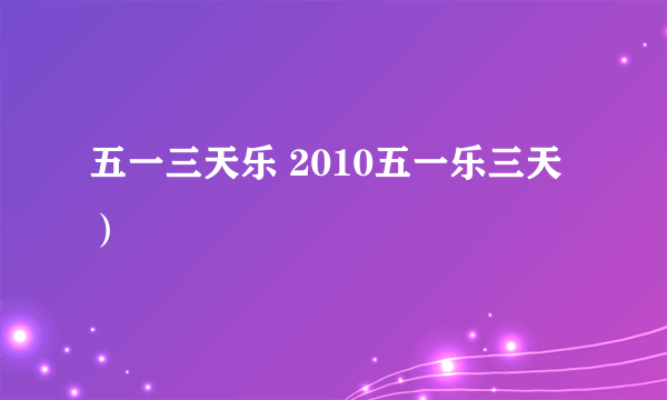 五一三天乐 2010五一乐三天）