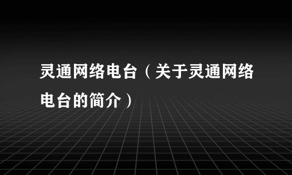 灵通网络电台（关于灵通网络电台的简介）