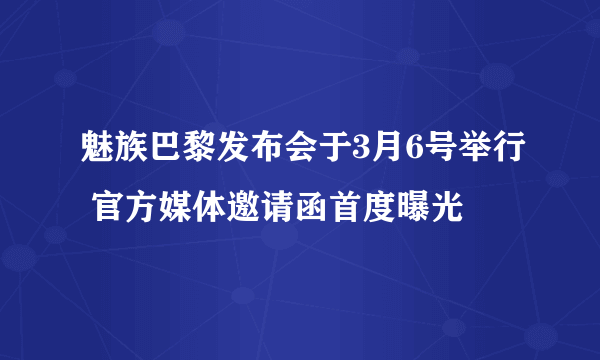 魅族巴黎发布会于3月6号举行 官方媒体邀请函首度曝光