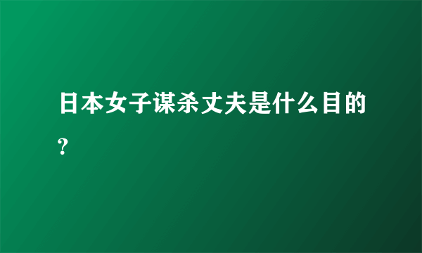 日本女子谋杀丈夫是什么目的？