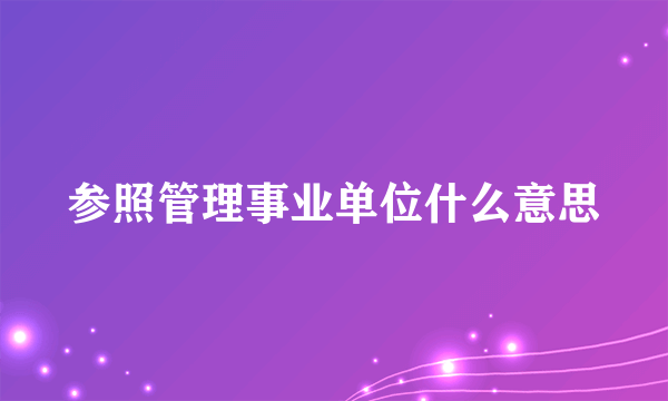 参照管理事业单位什么意思