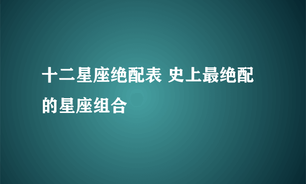 十二星座绝配表 史上最绝配的星座组合