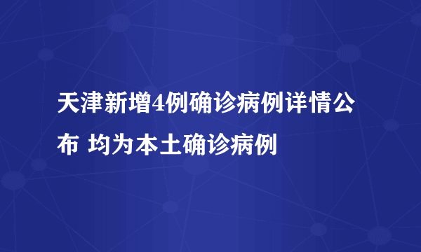 天津新增4例确诊病例详情公布 均为本土确诊病例