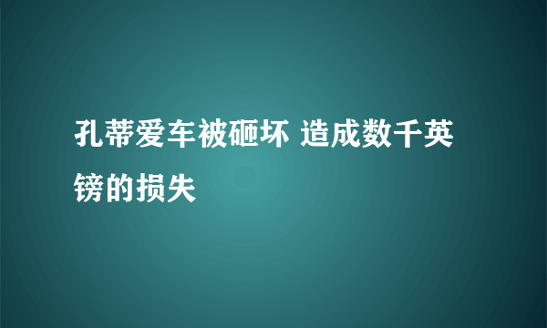 孔蒂爱车被砸坏 造成数千英镑的损失