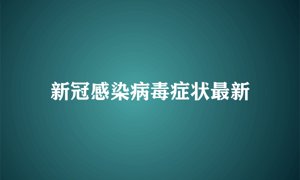 新冠感染病毒症状最新