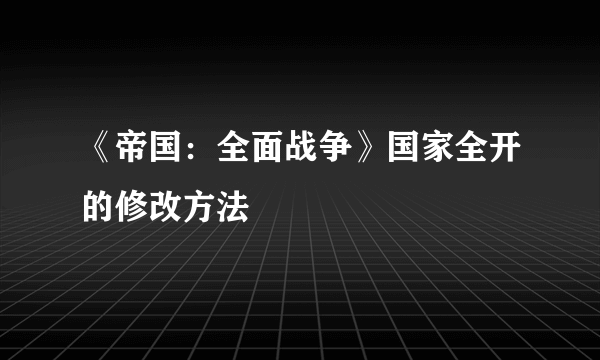 《帝国：全面战争》国家全开的修改方法