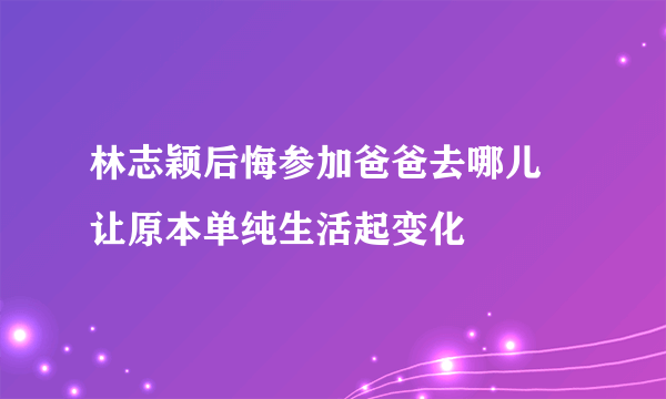 林志颖后悔参加爸爸去哪儿  让原本单纯生活起变化