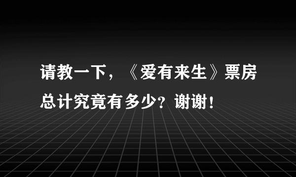 请教一下，《爱有来生》票房总计究竟有多少？谢谢！