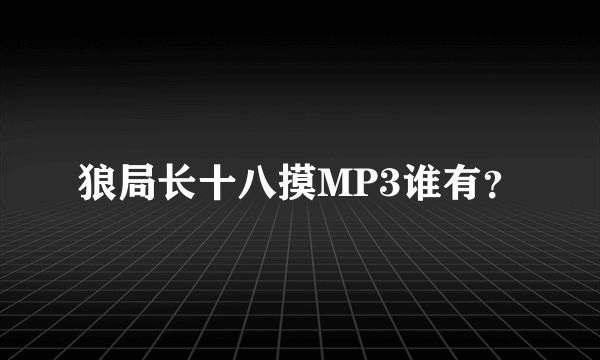 狼局长十八摸MP3谁有？