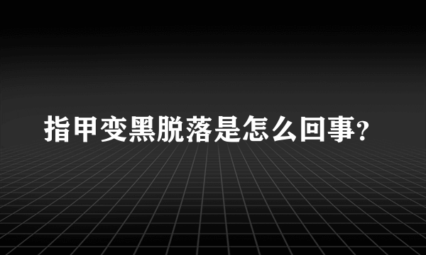 指甲变黑脱落是怎么回事？