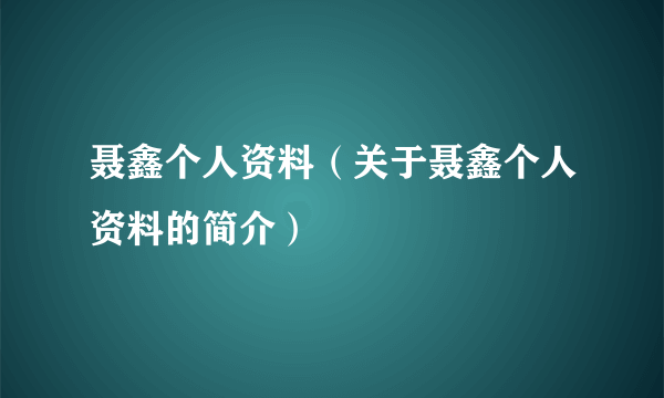 聂鑫个人资料（关于聂鑫个人资料的简介）