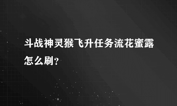 斗战神灵猴飞升任务流花蜜露怎么刷？