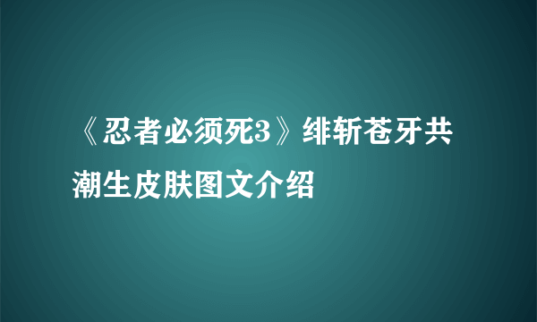 《忍者必须死3》绯斩苍牙共潮生皮肤图文介绍