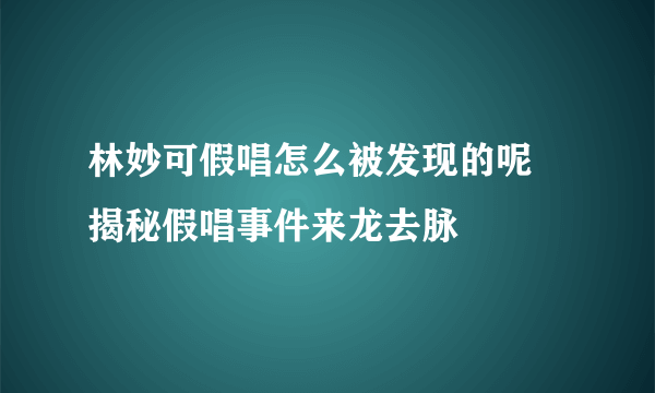 林妙可假唱怎么被发现的呢 揭秘假唱事件来龙去脉