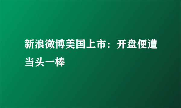 新浪微博美国上市：开盘便遭当头一棒