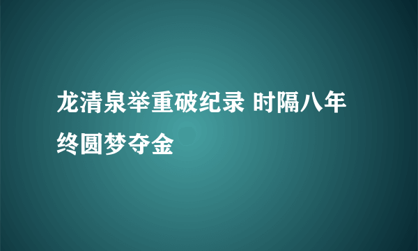 龙清泉举重破纪录 时隔八年终圆梦夺金