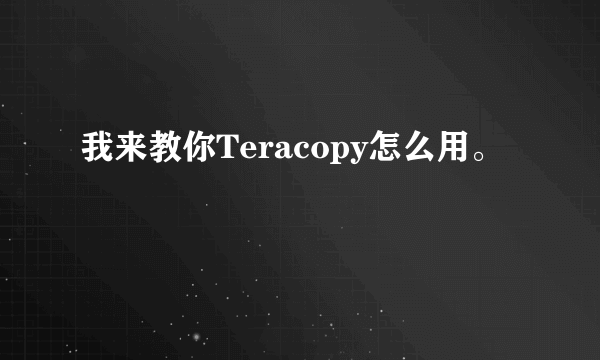 我来教你Teracopy怎么用。