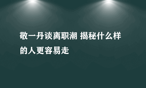 敬一丹谈离职潮 揭秘什么样的人更容易走