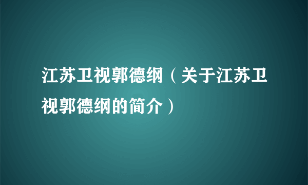 江苏卫视郭德纲（关于江苏卫视郭德纲的简介）