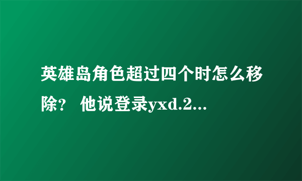 英雄岛角色超过四个时怎么移除？ 他说登录yxd.21mmo.com，可是找不到啊？