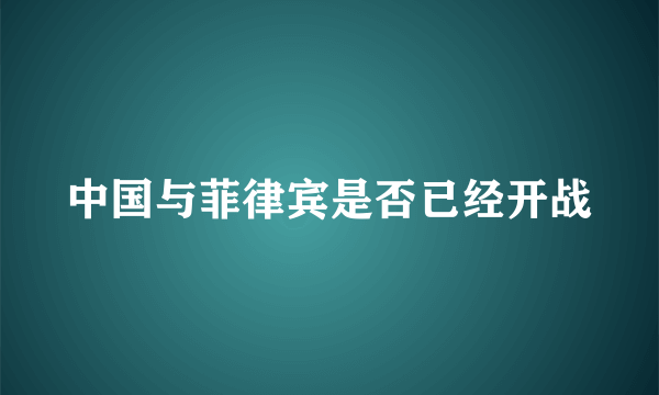 中国与菲律宾是否已经开战