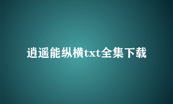 逍遥能纵横txt全集下载