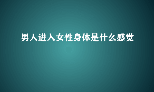 男人进入女性身体是什么感觉