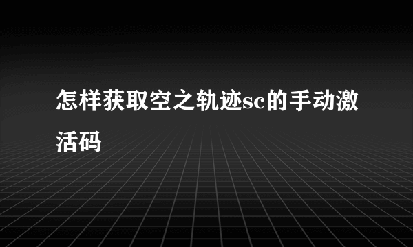 怎样获取空之轨迹sc的手动激活码