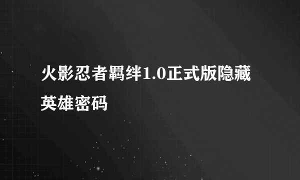 火影忍者羁绊1.0正式版隐藏英雄密码