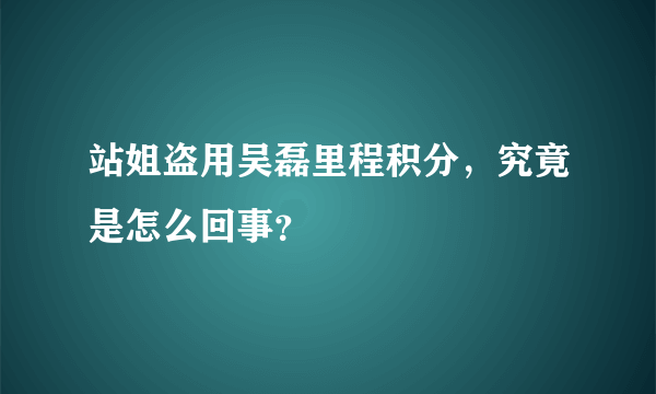 站姐盗用吴磊里程积分，究竟是怎么回事？